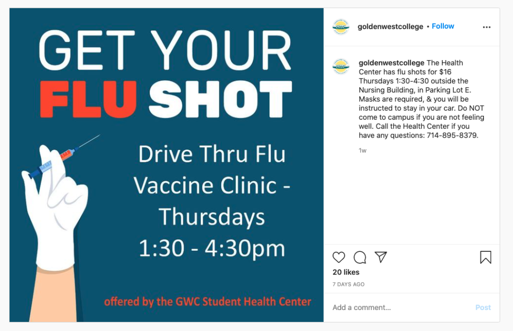@goldenwestcollege on Instagram:

The Health Center has flu shots for $16... Masks are required, & you will be instructed to stay in your car. Do NOT come to campus if you are not feeling well. Call the Health Center if you have any questions: 714-895-8379.