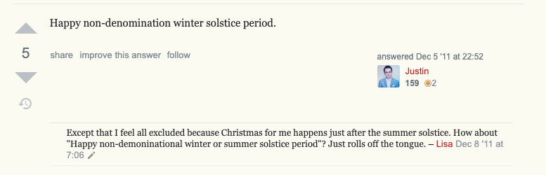 A post on the English Language & Usage Stack Exchange:

Happy non-denomination winter solstice period.

A comment reads:
Except that I feel all excluded because Christmas for me happens just after the summer solstice. How about "Happy non-denominational winter or summer solstice period"? Just rolls off the tongue. 