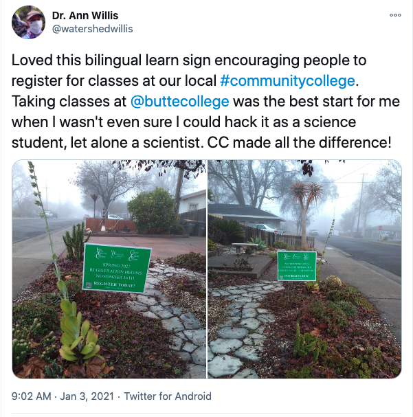 In the first week of 2021, this scientific researcher remembers her start at community college.
Dr. Ann Willis, @watershedwillis on Twitter.
Jan 3
Loved this bilingual learn sign encouraging people to register for classes at our local #communitycollege. Taking classes at 
@buttecollege
 was the best start for me when I wasn't even sure I could hack it as a science student, let alone a scientist. CC made all the difference!